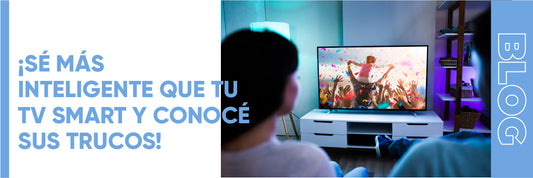 ¡SÉ MÁS INTELIGENTE QUE TU TV SMART Y CONOCÉ SUS TRUCOS!
